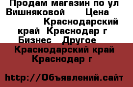 Продам магазин по ул Вишняковой144 › Цена ­ 3 200 000 - Краснодарский край, Краснодар г. Бизнес » Другое   . Краснодарский край,Краснодар г.